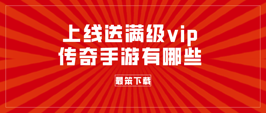 上线送满级vip传奇手游-送vip传奇手游下载