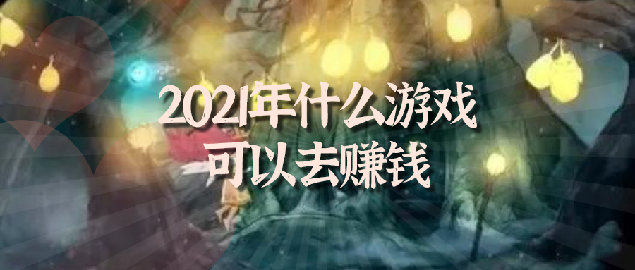 2021年什么游戏可以去赚钱-2021年赚钱游戏