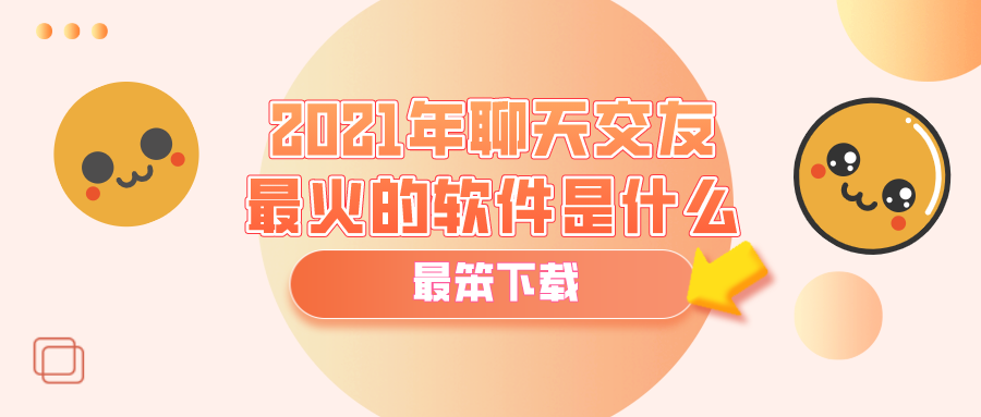 2021年聊天交友最火的软件是什么-2021最火的聊天软件排行榜前十名