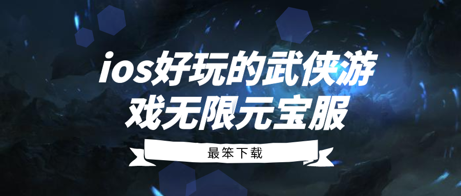 ios好玩的武侠游戏无限元宝服-ios武侠游戏无限元宝前十