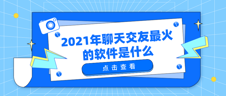 2021年聊天交友最火的软件是什么-2021年最火的聊天交友软件