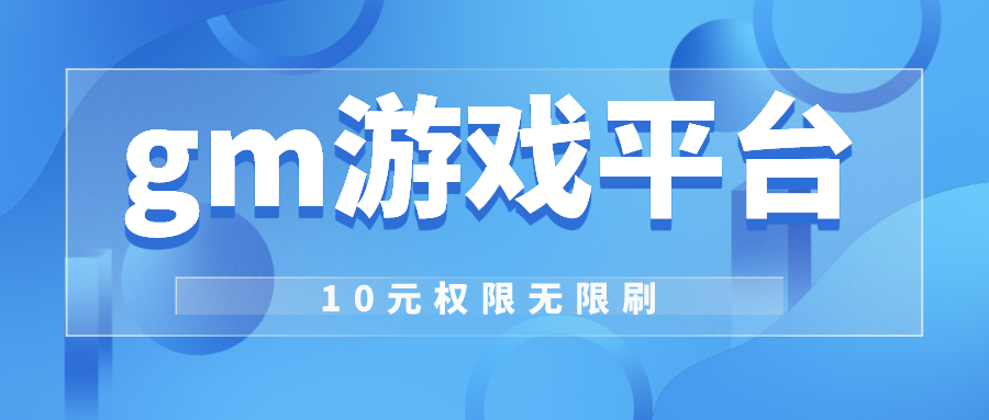 gm游戏平台10元权限无限刷-gm游戏无限资源平台