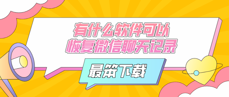 有什么软件可以恢复微信聊天记录-可以恢复微信聊天记录的软件下载