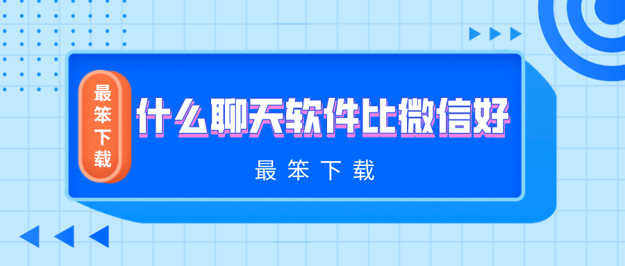 什么聊天软件比微信好-比微信还牛的聊天软件