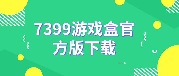 7399游戏盒2022版下载-7399游戏盒正版下载安装