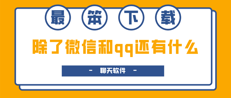 除了微信和qq还有什么聊天软件-和微信qq差不多的聊天工具