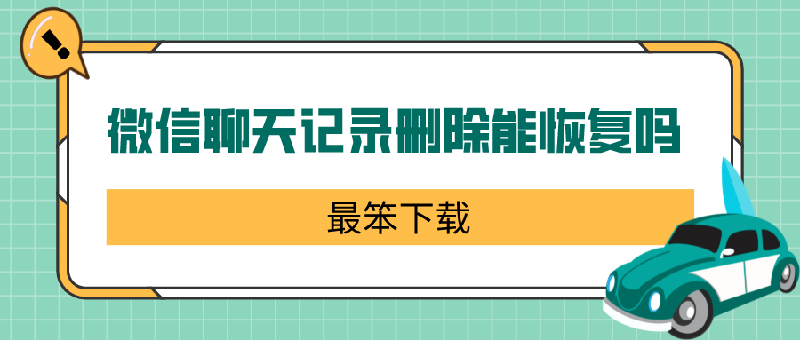 微信聊天记录删除能恢复吗-微信恢复单人聊天记录软件