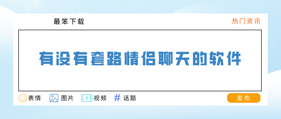 有没有套路情侣聊天的软件-情侣日常聊天套路情话软件大全