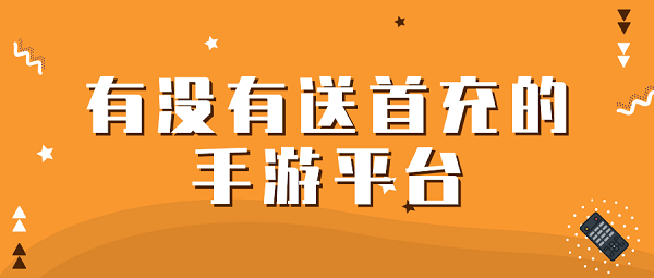 有没有送首充的手游平台-手游送首充平台排行榜