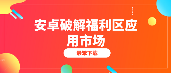 安卓破解福利区应用市场-安卓福利软件分享