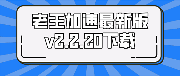 老王加速最新版v2.2.20下载-老王加速最新版v2.2.20蓝奏云