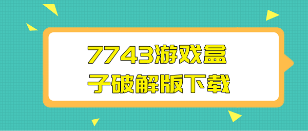 7743游戏盒子破解下载-7743游戏盒子免费下载