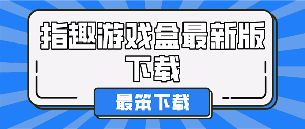 指趣游戏盒最新版下载-指趣游戏盒子2022下载最新版本