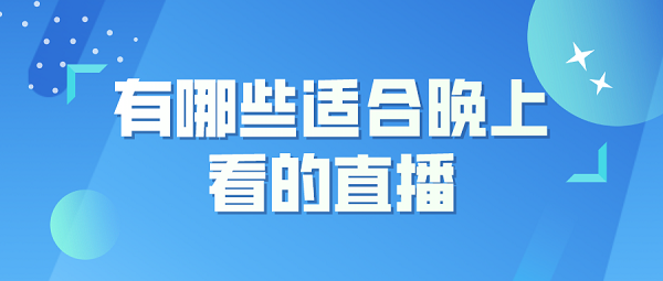 有哪些适合晚上看的直播排行榜