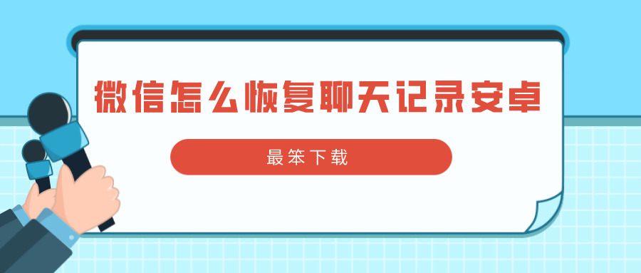 微信怎么恢复聊天记录安卓-微信恢复聊天记录安卓软件