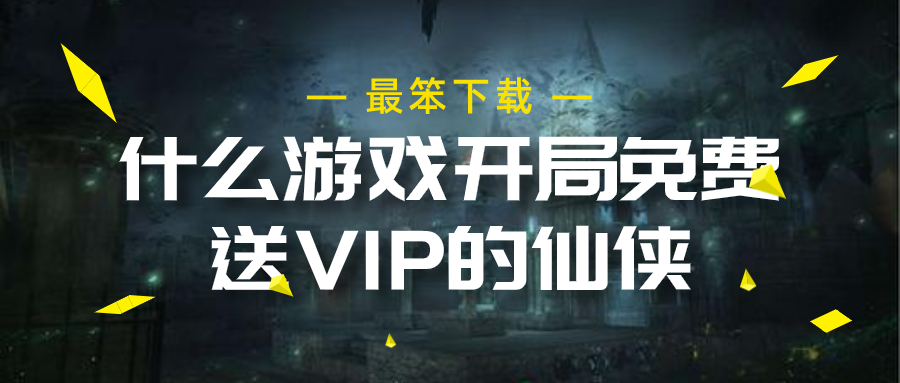 什么游戏开局免费送VIP的仙侠-开局就送vip的仙侠游戏