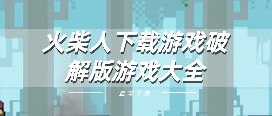 火柴人下载游戏破解游戏大全-破解火柴人自主游戏大全