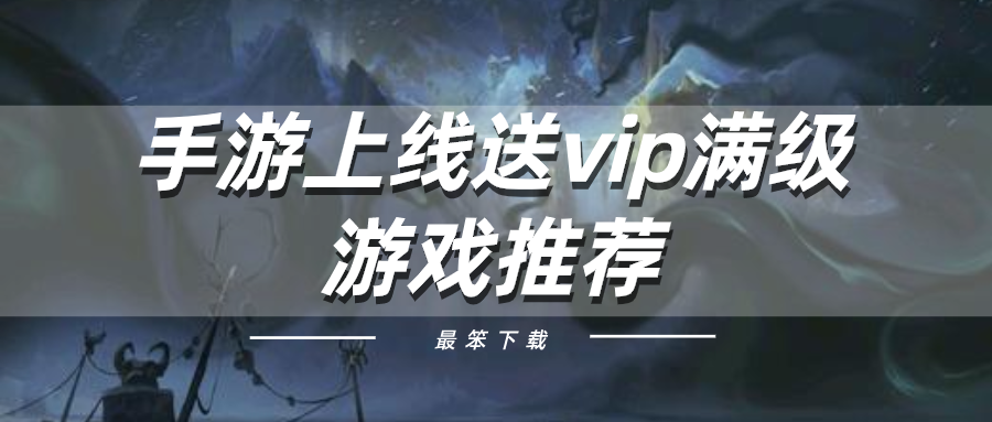 手游上线送vip满级游戏推荐-手游满vip无限元宝游戏集合