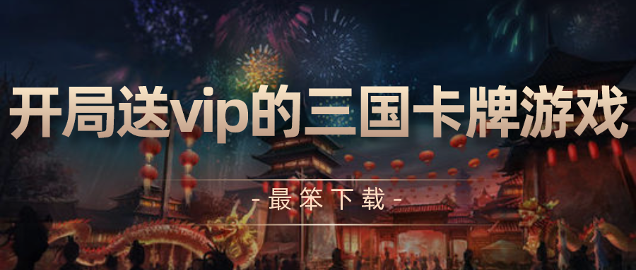 开局送vip的三国卡牌游戏-最火的三国卡牌手游送vip