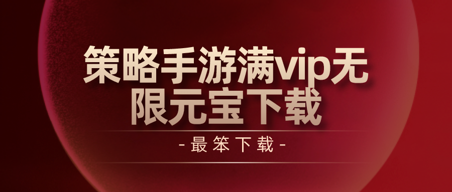 策略手游满vip无限元宝下载-满vip策略公益服手游推荐下载