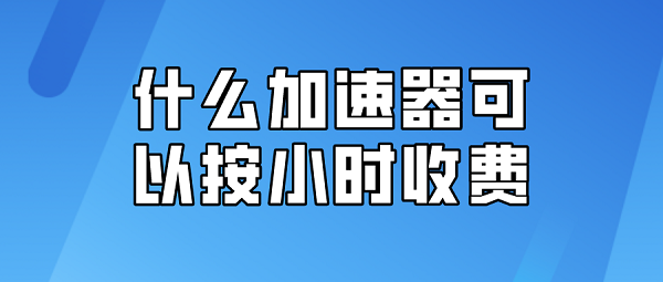 什么加速器可以按小时收费排行榜