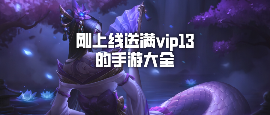 刚上线送满vip13的手游大全-上线即送满vip13的游戏合集