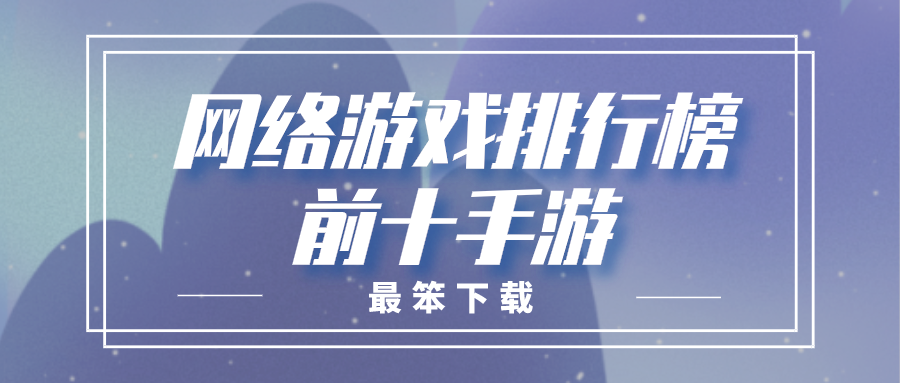 网络游戏排行榜前十手游-最新游戏手机排行榜2021