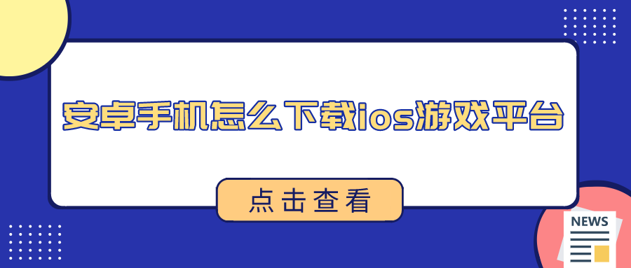 安卓手机怎么下载ios游戏平台-安卓手机下载ios游戏平台软件