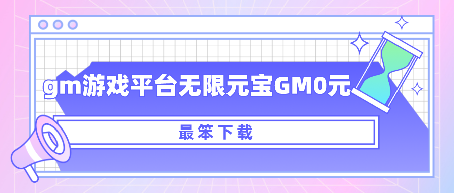 gm游戏平台无限元宝GM0元-gm游戏平台app无限元宝下载