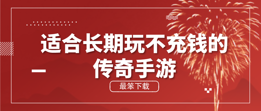 适合长期玩不充钱的传奇手游-不用花钱的传奇手机游戏