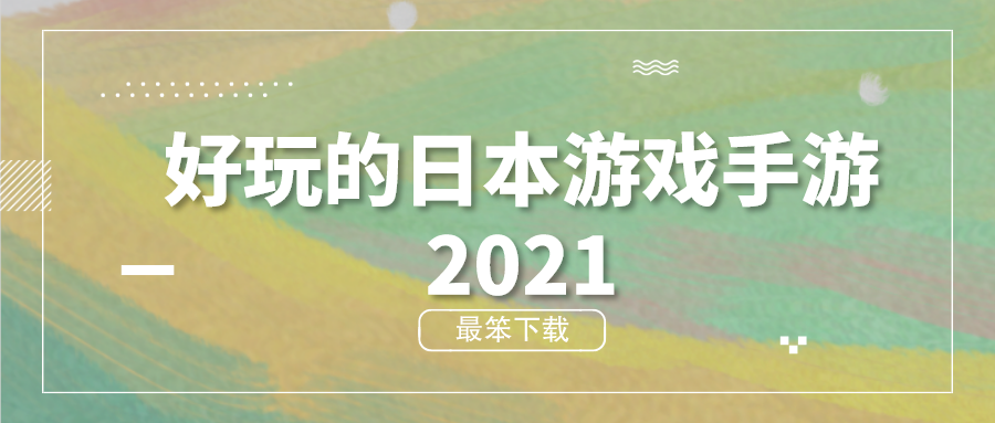 好玩的日本游戏手游2021-好玩的日系游戏推荐