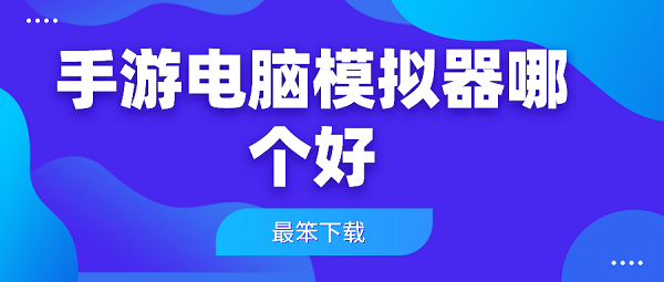 手游电脑模拟器哪个好-电脑最好用的手机模拟器