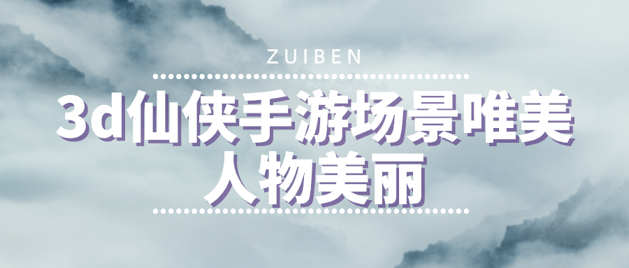 3d仙侠手游场景唯美人物美丽-画质超好的3d仙侠手游