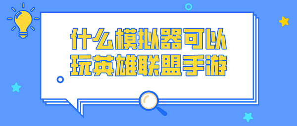 什么模拟器可以玩英雄联盟手游-可以玩英雄联盟手游的模拟器下载