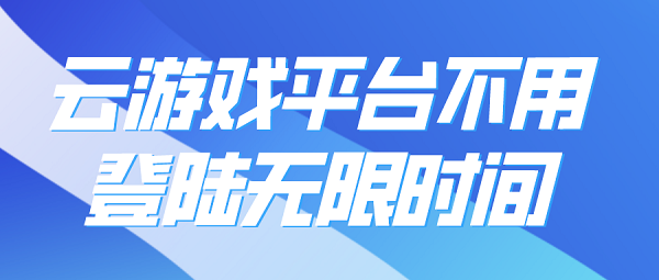 云游戏平台不用登陆无限时间-免费不限时的云游戏平台