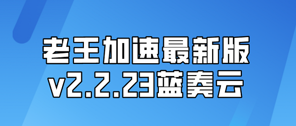 老王加速最新版v2.2.23蓝奏云-老王加速最新版v2.2.23下载