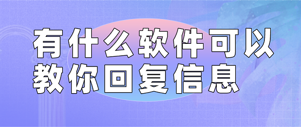 有什么软件可以教你回复信息-能帮你回复别人信息的软件