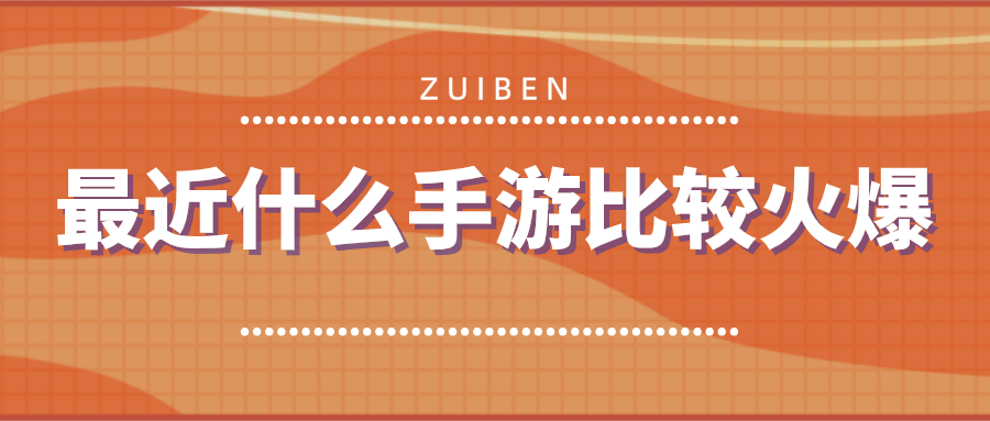 最近什么手游比较火爆-近期比较火的手游推荐