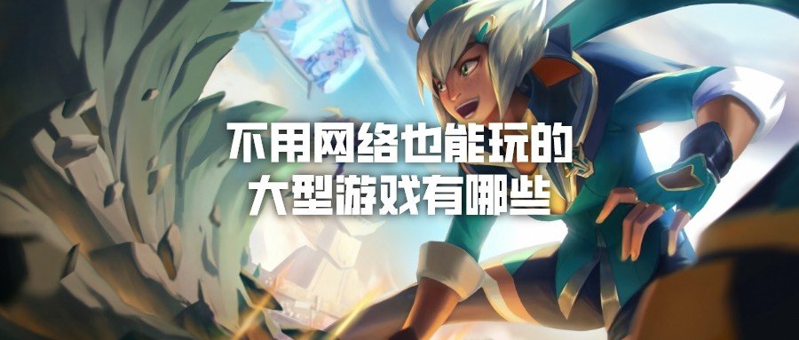不用网络也能玩的大型游戏有哪些-推荐低配置不用网络的大型游戏