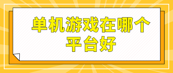 单机游戏在哪个平台好-专门玩单机游戏的平台