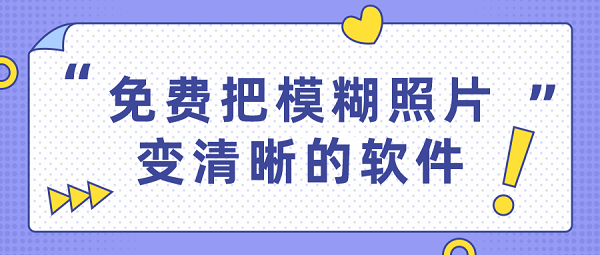 免费把模糊照片变清晰的软件-手机模糊图片秒转高清图软件