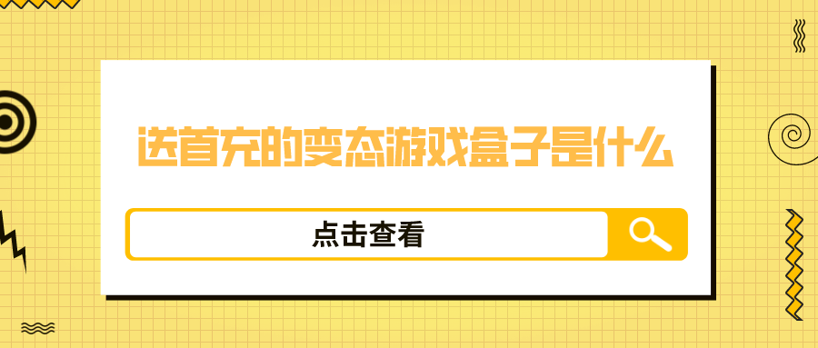 送首充的变态游戏盒子是什么-免费送首充的变态游戏盒子合集