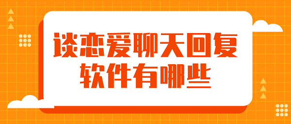 谈恋爱聊天回复软件有哪些-免费恋爱聊天术软件下载