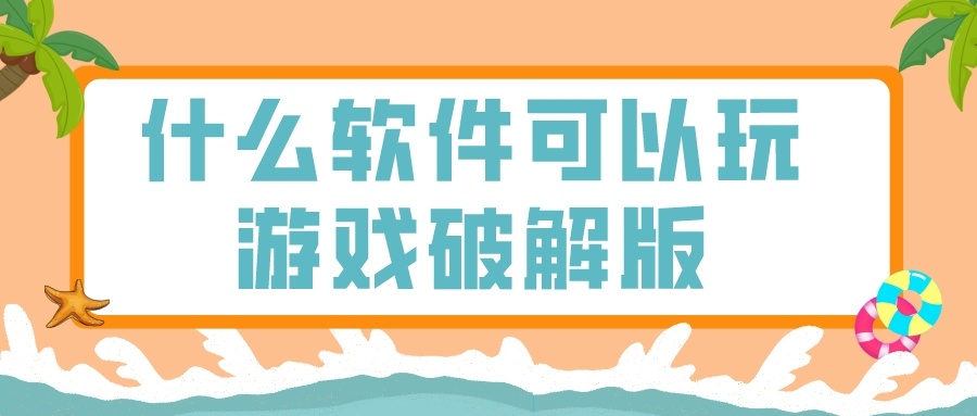 什么软件可以玩游戏破解-可以玩所有破解游戏的软件