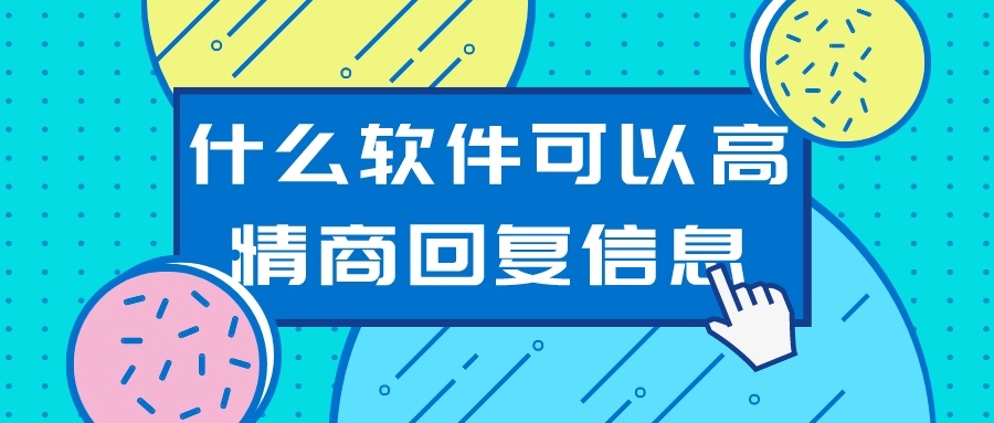 什么软件可以高情商回复信息-高情商的回话技巧软件