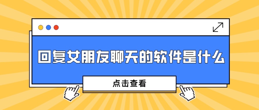 回复女朋友聊天的软件是什么-回复女朋友的聊天神器软件