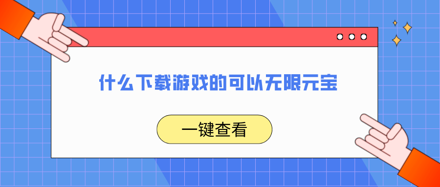 什么下载游戏的可以无限元宝-无限元宝手机游戏下载软件