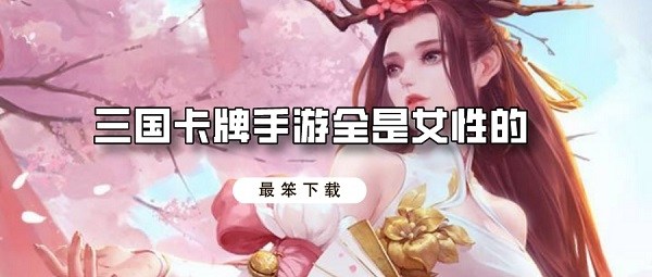 三国卡牌手游全是女性的-全是女性的三国卡牌游戏