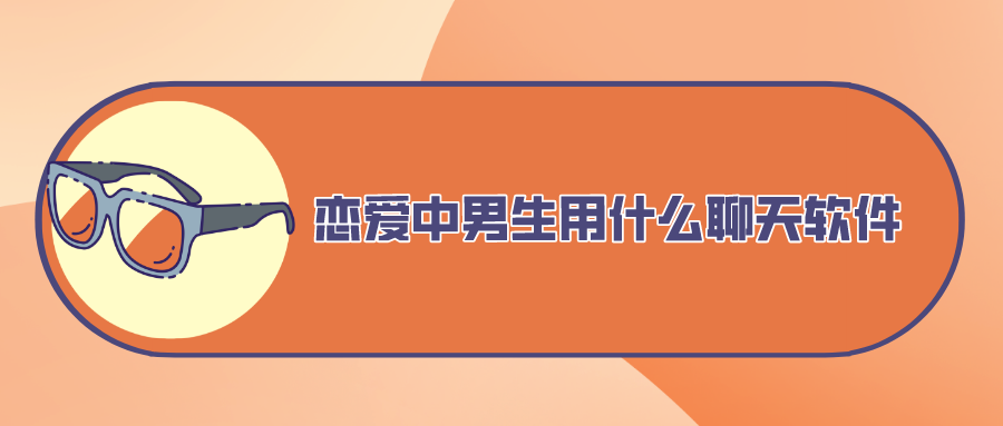 恋爱中男生用什么聊天软件-男生女生恋爱聊天软件排行