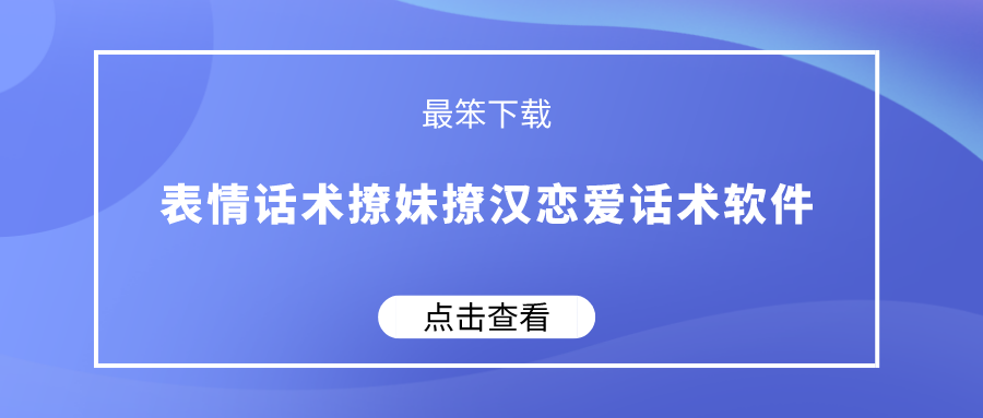 表情话术撩妹撩汉恋爱话术软件-撩妹宝典海量情话套路话术软件